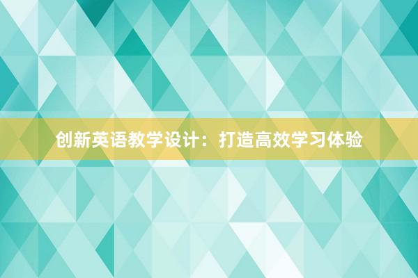 创新英语教学设计：打造高效学习体验